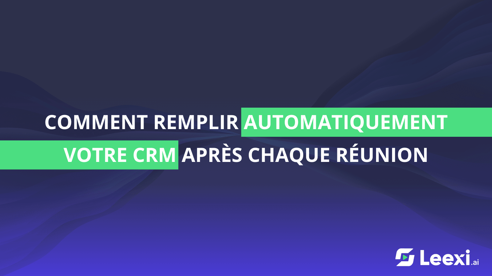 The Leexi title card poses a question about efficiently updating CRMs. It addresses how to automatically populate your CRM after every meeting. Text reads: 'How to automatically fill your CRM after each meeting,' with Leexi logo.
