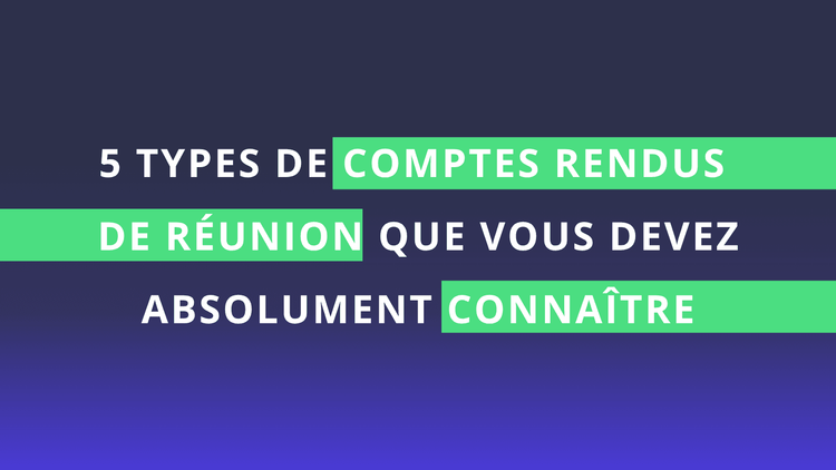 Les 5 types de comptes rendus de réunion que vous devez absolument connaître