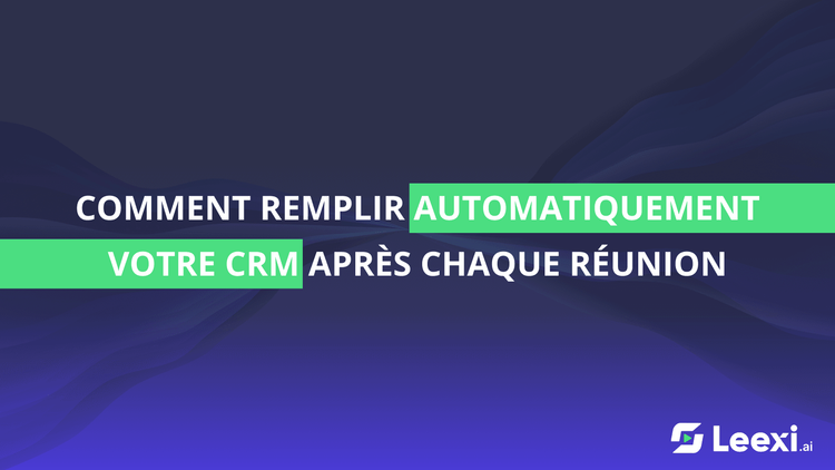 Comment remplir automatiquement votre CRM après chaque réunion