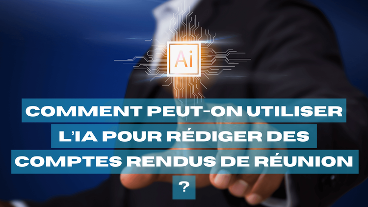 Comment peut-on utiliser l’IA pour rédiger des comptes rendus de réunion ?